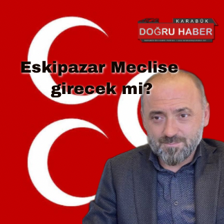 ESKİPAZAR MECLİSE GİRECEK Mİ ?