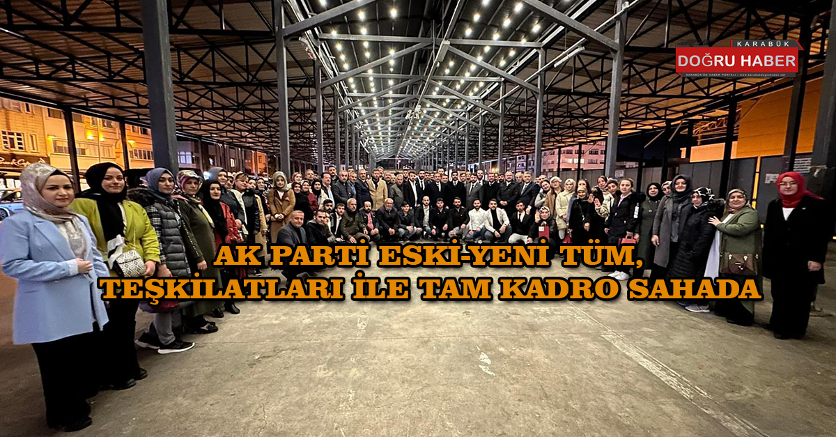 AK PARTİ ESKİ-YENİ TÜM TEŞKİLATLARI İLE TAM KADRO SAHADA