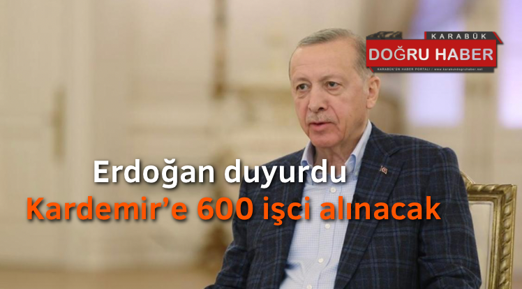 Cumhurbaşkanı duyurdu,Kardemir’e 600 işçi alınacak