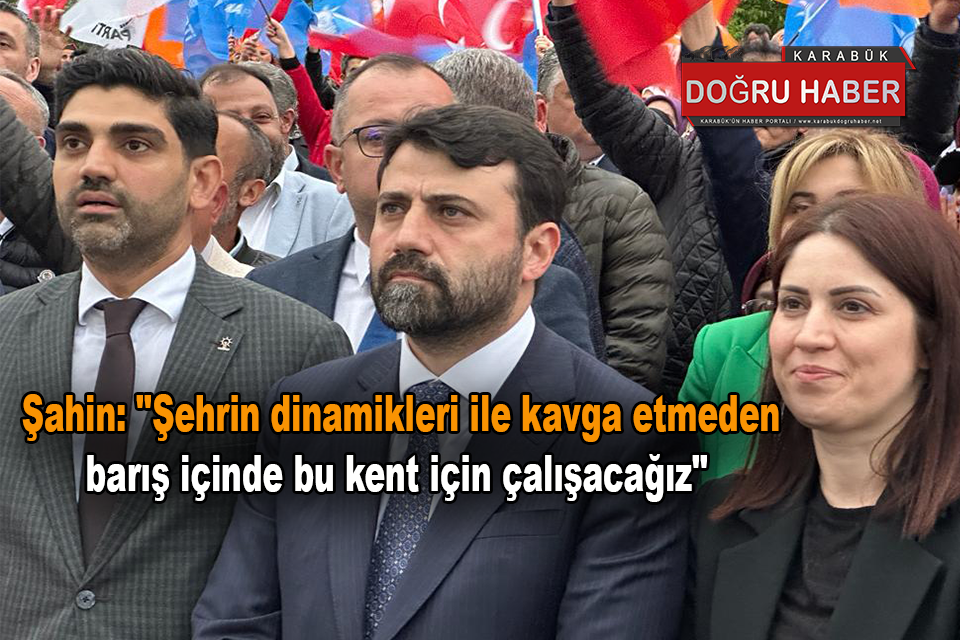 Şahin: “Şehrin dinamikleri ile kavga etmeden barış içinde bu kent için çalışacağız”