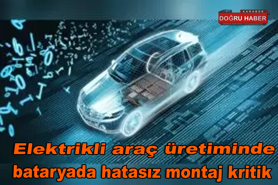 Elektrikli araç üretiminde bataryada hatasız montaj kritik