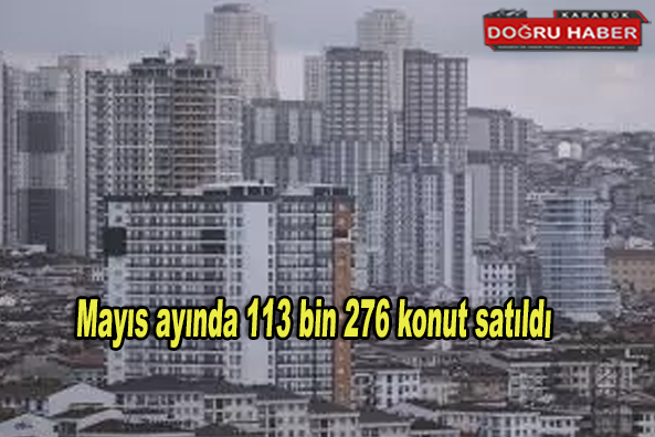 Mayıs ayında 113 bin 276 konut satıldı