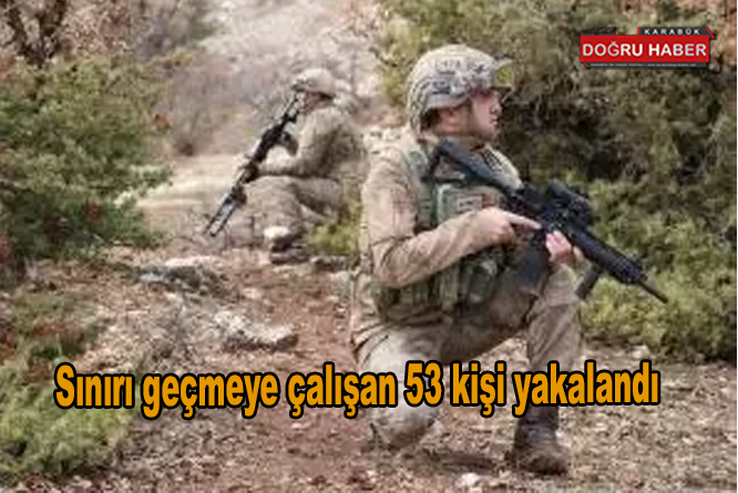 Sınırı geçmeye çalışan 53 kişi yakalandı