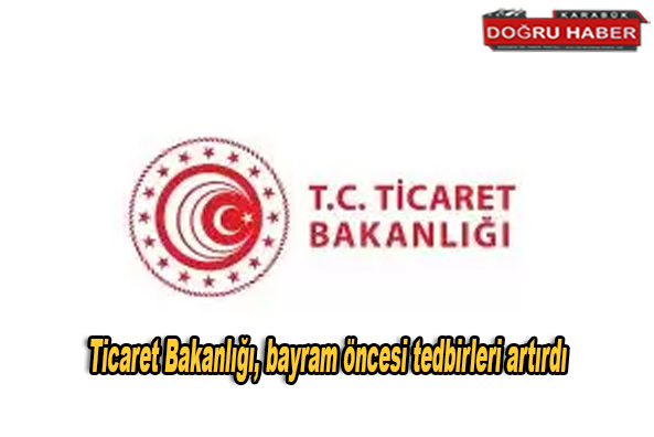 Ticaret Bakanlığı, bayram öncesi tedbirleri artırdı