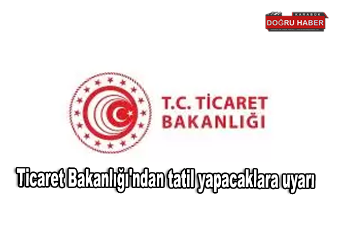 Ticaret Bakanlığı’ndan tatil yaacaklara uyarı