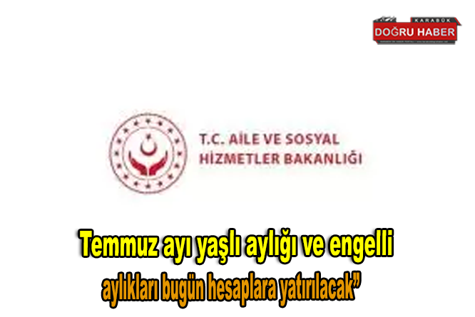 Temmuz ayı yaşlı aylığı ve engelli aylıkları bugün hesaplara yatırılacak