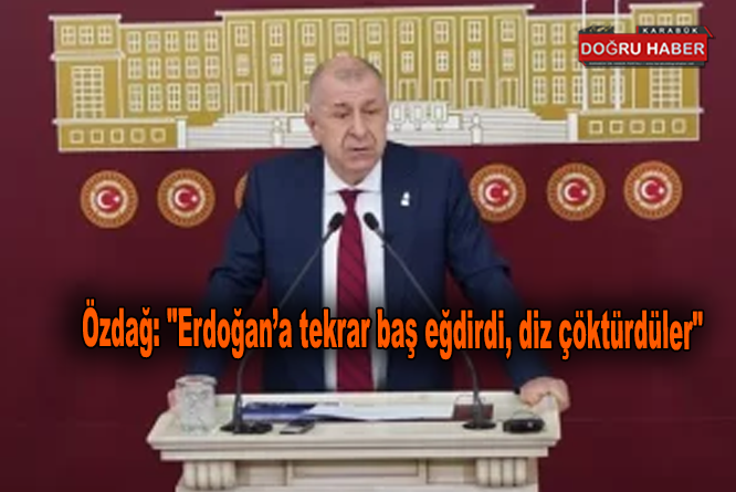 Özdağ: “Erdoğan’a tekrar baş eğdirdi, diz çöktürdüler”