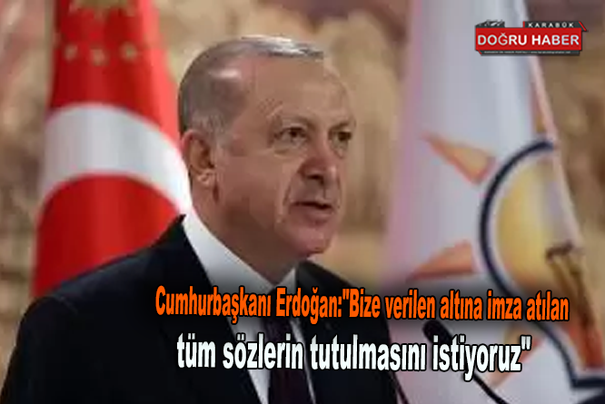 Cumhurbaşkanı Erdoğan:”Bize verilen altına imza atılan tüm sözlerin tutulmasını istiyoruz”