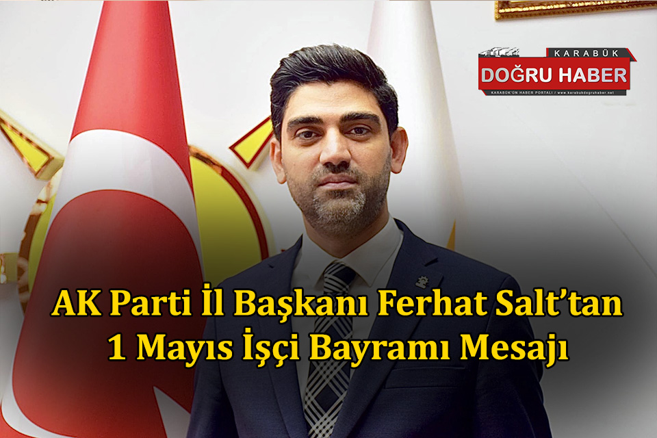 AK Parti İl Başkanı Ferhat Salt 1 Mayıs İşçi Bayramı Mesajı Yayımladı