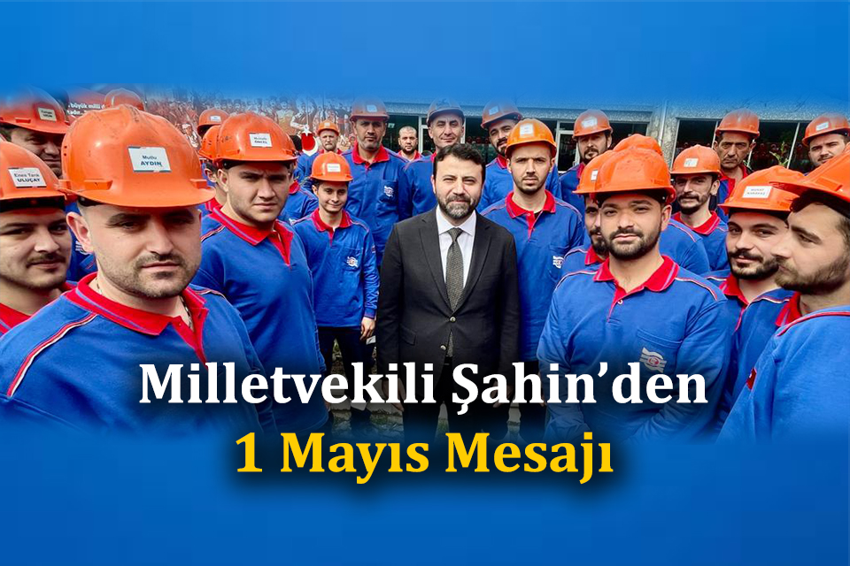 Ak Parti Milletvekili Şahin’den 1 Mayıs Mesajı