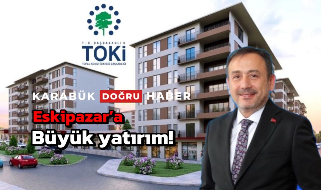 Eskipazar ilçesi büyük bir yatırıma kavuşuyor! Toplu Konut İdaresi (TOKİ)