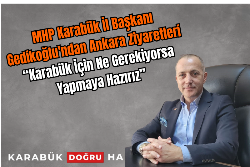 MHP Karabük İl Başkanı Gedikoğlu’ndan Ankara Ziyaretleri: “Karabük İçin Ne