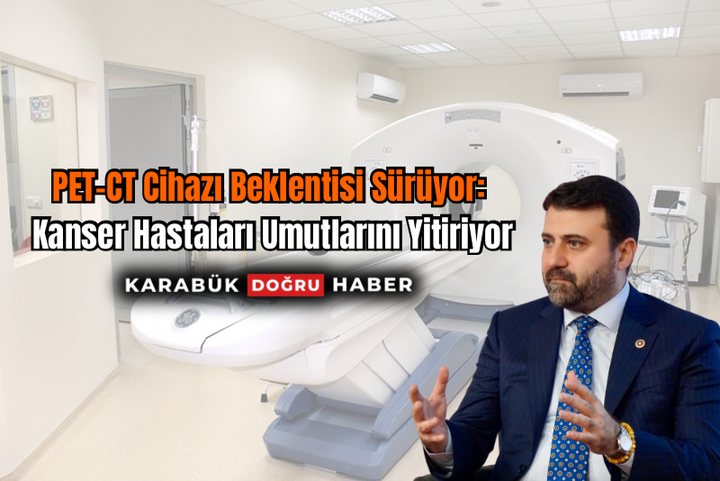 PET-CT Cihazı Beklentisi Sürüyor: Kanser Hastaları Umutlarını Yitiriyor Karabük’te uzun